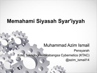 Memahami Siyasah Syar'iyyah
Muhammad Azim Ismail
Pensyarah
Kolej Teknologi Antarabangsa Cybernetics (KTAC)
@azim_ismail14
 