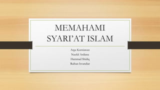 MEMAHAMI
SYARI’AT ISLAM
Arga Kurniawan
Naufal Ardiana
Hammad Shidiq
Raihan Isvandiar
 
