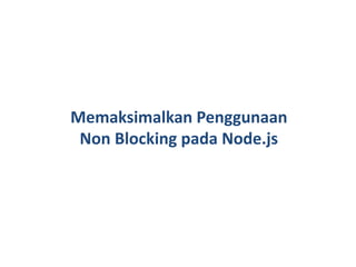 Memaksimalkan Penggunaan
Non Blocking pada Node.js
 