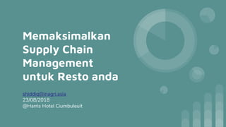 Memaksimalkan
Supply Chain
Management
untuk Resto anda
shiddiq@inagri.asia
23/08/2018
@Harris Hotel Ciumbuleuit
 