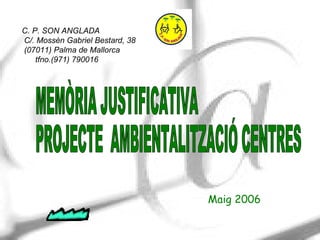 MEMÒRIA JUSTIFICATIVA PROJECTE  AMBIENTALITZACIÓ CENTRES C. P. SON ANGLADA C/. Mossèn Gabriel Bestard, 38 (07011) Palma de Mallorca tfno.(971) 790016   Maig 2006 