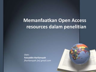 Memanfaatkan Open Access resources dalampenelitian Oleh:  FaizuddinHarliansyah fharliansyah [at] gmail.com 