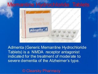 Memantine Hydrochloride Tablets
© Clearsky Pharmacy
Admenta (Generic Memantine Hydrochloride
Tablets) is a NMDA receptor antagonist
indicated for the treatment of moderate to
severe dementia of the Alzheimer’s type.
 
