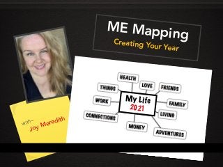 ME MappingCreating Your Year
ME MappingCreating Your Year
with~
Joy Meredith
My Life
2021
 
