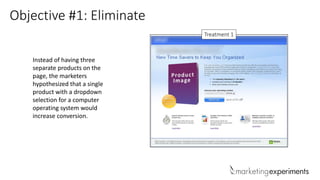 Objective #1: Eliminate
Instead of having three
separate products on the
page, the marketers
hypothesized that a single
product with a dropdown
selection for a computer
operating system would
increase conversion.
Treatment 1
 