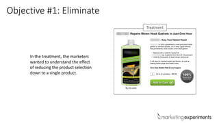 Objective #1: Eliminate
In the treatment, the marketers
wanted to understand the effect
of reducing the product selection
down to a single product.
Treatment
 