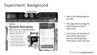 Experiment: Background
• Here is the landing page for
this offer.
• This page did not change for
both treatments of this
experiment.
• In this step, we collected all
the contact information
prior to collecting billing
information in the next step.
Landing Page
 
