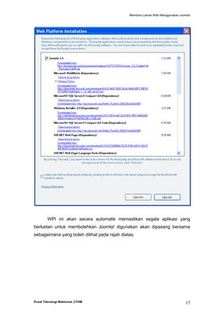 Membina Laman Web Menggunakan Joomla!

WPI ini akan secara automatik memastikan segala aplikasi yang
berkaitan untuk membolehkan Joomla! digunakan akan dipasang bersama
sebagaimana yang boleh dilihat pada rajah diatas.

Pusat Teknologi Maklumat, UTHM

17

 