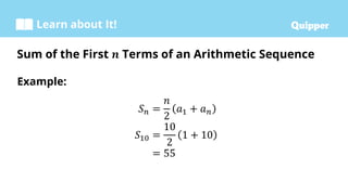 Learn about It!
Example:
𝑆𝑛 =
𝑛
2
𝑎1 + 𝑎𝑛
𝑆10 =
10
2
1 + 10
= 55
Sum of the First 𝒏 Terms of an Arithmetic Sequence
 