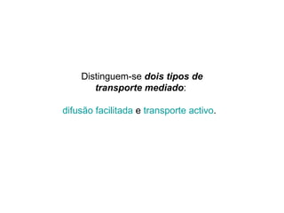 Distinguem-se  dois tipos de transporte mediado :  difusão facilitada  e  transporte  activo .   