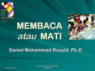 Daniel Rosyid GERAKAN ANAK INDONESIA MEMBACA  1 MEMBACA atau  MATI   Daniel Mohammad Rosyid, Ph.D 