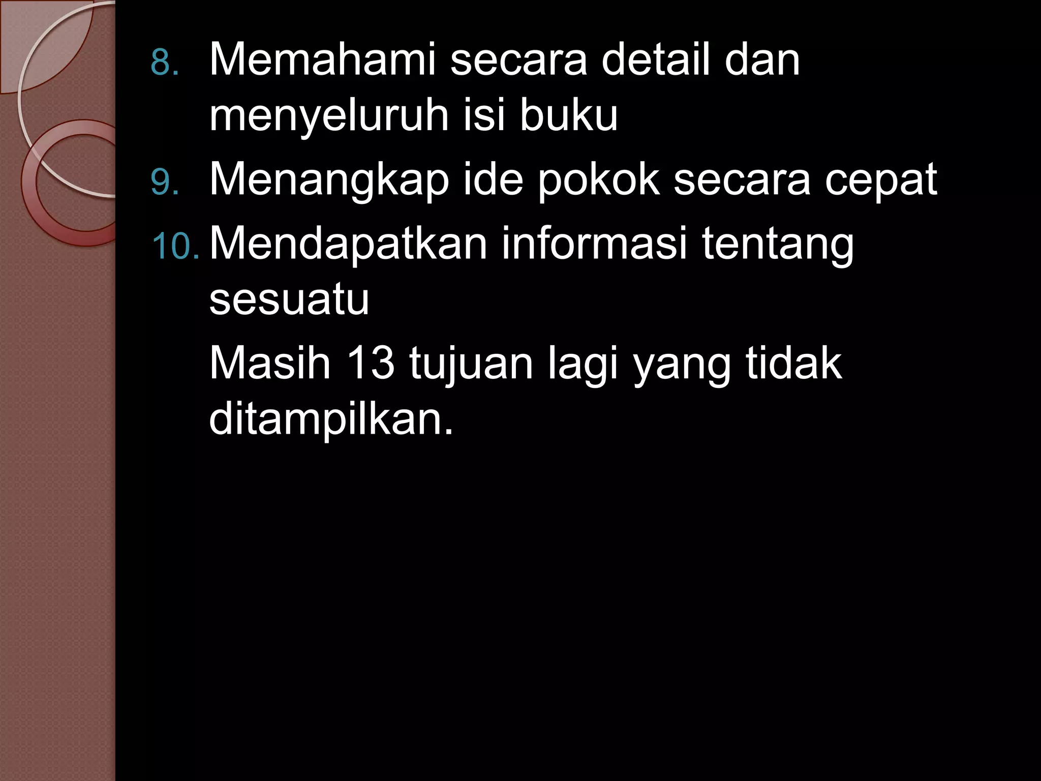 8.  Memahami secara detail dan
    menyeluruh isi buku
9. Menangkap ide pokok secara cepat
10. Mendapatkan informasi tentang
    sesuatu
    Masih 13 tujuan lagi yang tidak
    ditampilkan.
 