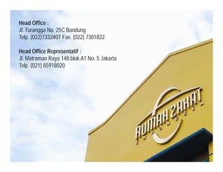 Head Office :
Jl. Turangga No. 25C Bandung
Telp. (022)7332407 Fax. (022) 7301822

Head Office Representatif :
                p
Jl. Matraman Raya 148 blok A1 No. 5 Jakarta
Telp. (021) 85918020
 