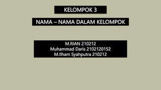 KELOMPOK 3
NAMA – NAMA DALAM KELOMPOK
M.RIAN 210212
Muhammad Daris 2102120152
M.Ilham Syahputra 210212
 