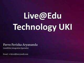 Live@Edu Technology UKI Ferro Ferizka Aryananda Live@Edu Integration Specialist Email : v-ferrof@microsoft.com 