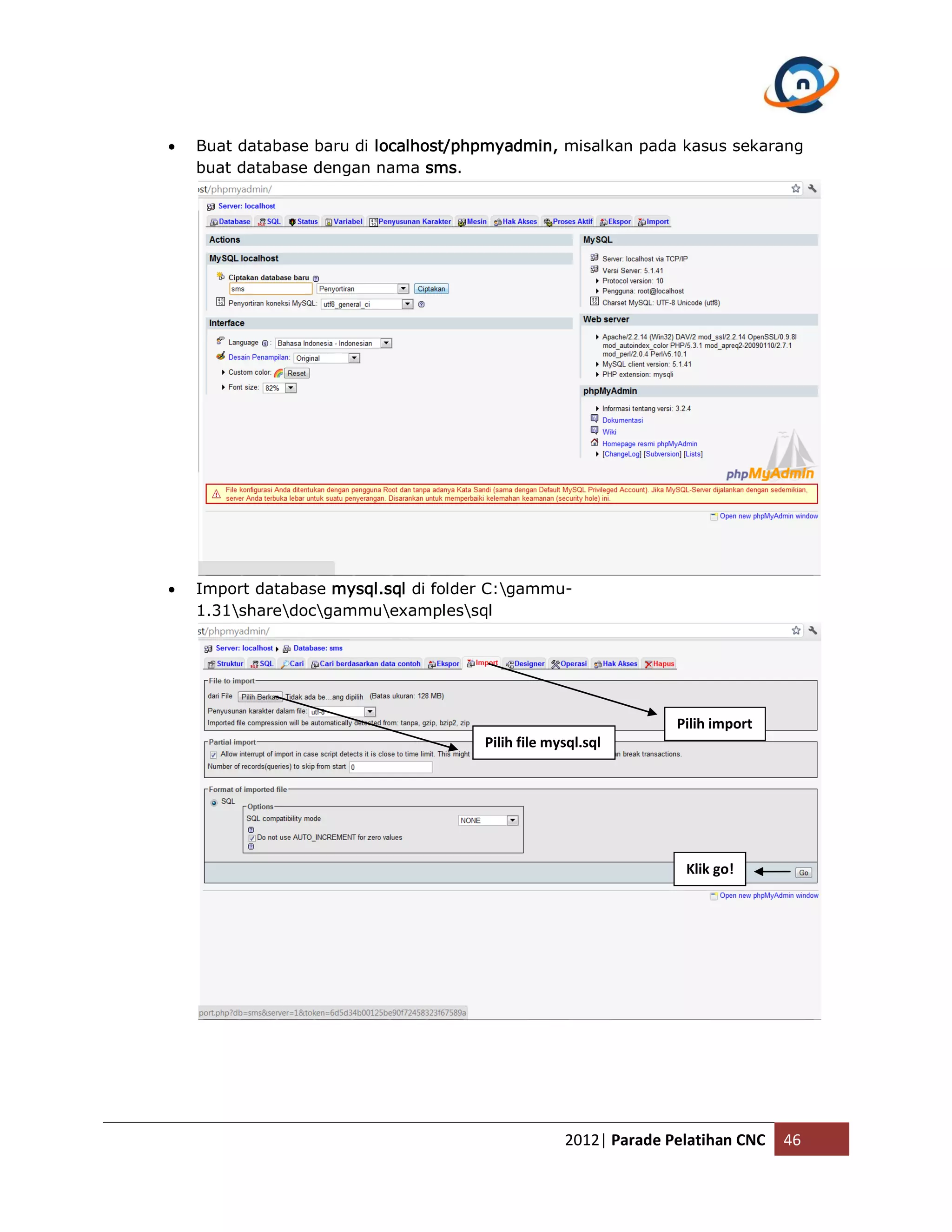  Buat database baru di localhost/phpmyadmin, misalkan pada kasus sekarang buat database dengan nama sms.  Import database mysql.sql di folder C:gammu- 1.31sharedocgammuexamplessql Pilih import Pilih file mysql.sql Klik go! 2012| Parade Pelatihan CNC 46 