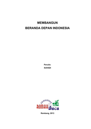 0
Suhadi | Membangun Beranda Depan Indonesia
MEMBANGUN
BERANDA DEPAN INDONESIA
Penulis:
SUHADI
Rembang, 2013
 
