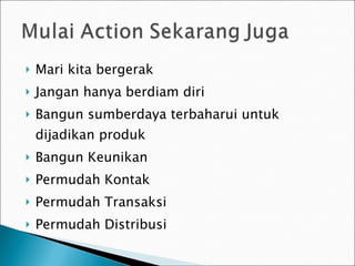 Mari kita bergerak Jangan hanya berdiam diri Bangun sumberdaya terbaharui untuk dijadikan produk Bangun Keunikan Permudah Kontak Permudah Transaksi Permudah Distribusi 