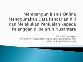 Fahmi Rizwansyah
Certified Advanced Search Engine Optimization, Singapore
                          Indonesia Super Bootcamp, Bali
 