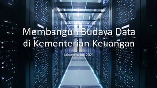 Membangun Budaya Data
di Kementerian Keuangan
Jakarta, 6 Juli 2021
 