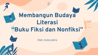 Membangun Budaya
Literasi
“Buku Fiksi dan Nonfiksi”
Oleh: Aulia zahra
 