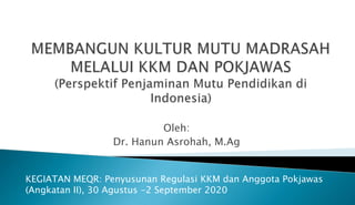 Oleh:
Dr. Hanun Asrohah, M.Ag
KEGIATAN MEQR: Penyusunan Regulasi KKM dan Anggota Pokjawas
(Angkatan II), 30 Agustus -2 September 2020
 