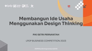 Membangun Ide Usaha
Menggunakan Design Thinking
PIKI SETRI PERNANTAH
LPDP BUSINESS COMPETITION 2023
#5MillionEntrepreneurs2045
 