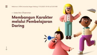 Membangun Karakter
melalui Pembelajaran
Daring
— Uwes Anis Chaeruman
Webminar I LP3M Universitas Negeri Malang I 17.10.2020 I 09:00 sd 12:00 WIB
 