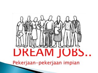DREAM JOBS..
Pekerjaan-pekerjaan impian
 