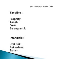 INSTRUMEN INVESTASI
Tangible :
Property
Tanah
Emas
Barang antik
Intangible :
Unit link
Reksadana
Saham
 