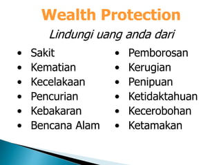 Wealth Protection
• Sakit
• Kematian
• Kecelakaan
• Pencurian
• Kebakaran
• Bencana Alam
• Pemborosan
• Kerugian
• Penipuan
• Ketidaktahuan
• Kecerobohan
• Ketamakan
Lindungi uang anda dari
 