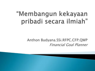 Anthon Budyana.SSi.RFPC.CFP.QWP
Financial Goal Planner
 
