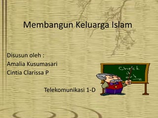 Membangun Keluarga Islam
Disusun oleh :
Amalia Kusumasari
Cintia Clarissa P
Telekomunikasi 1-D

 