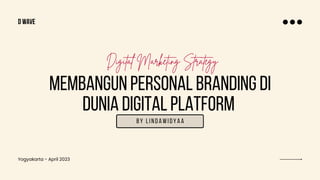 MEMBANGUN PERSONAL BRANDING DI
DUNIA DIGITAL PLATFORM
Digital Marketing Strategy
BY LINDAWIDYAA
Yogyakarta - April 2023
d wave
 