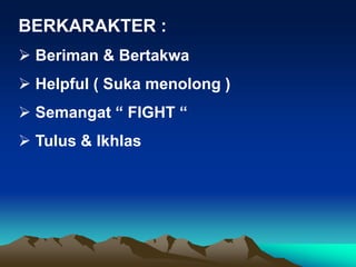 BERKARAKTER :
 Beriman & Bertakwa
 Helpful ( Suka menolong )
 Semangat “ FIGHT “
 Tulus & Ikhlas
 