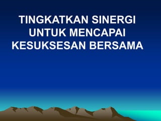 TINGKATKAN SINERGI
UNTUK MENCAPAI
KESUKSESAN BERSAMA
 
