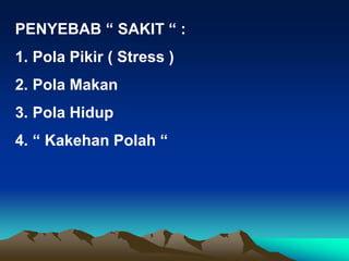PENYEBAB “ SAKIT “ :
1. Pola Pikir ( Stress )
2. Pola Makan
3. Pola Hidup
4. “ Kakehan Polah “
 