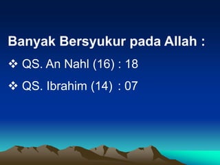 Banyak Bersyukur pada Allah :
 QS. An Nahl (16) : 18
 QS. Ibrahim (14) : 07
 
