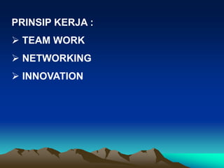 PRINSIP KERJA :
 TEAM WORK
 NETWORKING
 INNOVATION
 