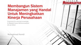 Membangun Sistem
Manajamen yang Handal
Untuk Meningkatkan
Kinerja Perusahaan
Muhammad Hamdi
Preprared for sharing knowledge
@ Majalah Suara Muhammadiyah
20 Juli 2013
 