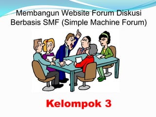 Membangun Website Forum Diskusi
Berbasis SMF (Simple Machine Forum)




         Kelompok 3
 