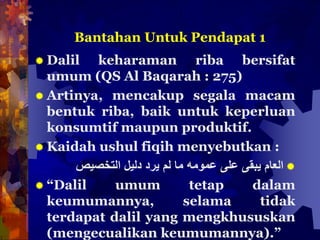 Bantahan Untuk Pendapat 1
 Dalil keharaman riba bersifat
umum (QS Al Baqarah : 275)
 Artinya, mencakup segala macam
bent...