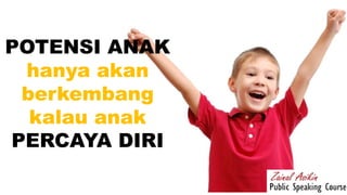 POTENSI ANAK
hanya akan
berkembang
kalau anak
PERCAYA DIRI