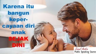 Karena itu
bangun
keper-
cayaan diri
anak
SEJAK
DINI
