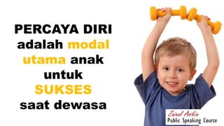 PERCAYA DIRI
adalah modal
utama anak
untuk
SUKSES
saat dewasa