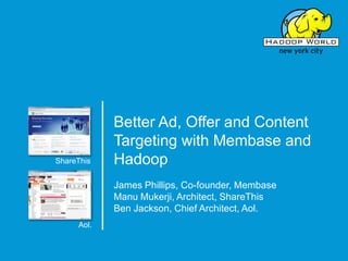 Better Ad, Offer and Content Targeting with Membase and Hadoop ShareThis James Phillips, Co-founder, Membase ManuMukerji, Architect, ShareThis Ben Jackson, Chief Architect, Aol. Aol. 