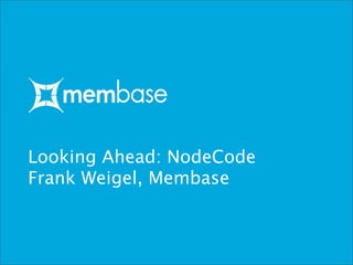 Looking Ahead: NodeCode
Frank Weigel, Membase
 