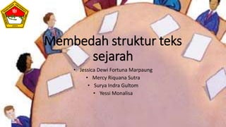 Membedah struktur teks
sejarah
• Jessica Dewi Fortuna Marpaung
• Mercy Riquana Sutra
• Surya Indra Gultom
• Yessi Monalisa
 