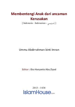 Membentengi Anak dari ancaman
        Kerusakan
      [ Indonesia - Indonesian - ‫] ﻧﺪوﻧيﻲﺴ‬




    Ummu Abdirrahman binti Imran




      Editor : Eko Haryanto Abu Ziyad
      0T    0T




                 2013 - 1434
 