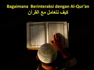 Bagaimana Berinteraksi dengan Al-Qur’an
‫القرآن‬ ‫مع‬ ‫نتعامل‬ ‫كيف‬
 